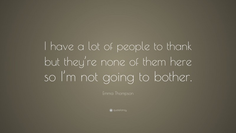 Emma Thompson Quote: “I have a lot of people to thank but they’re none of them here so I’m not going to bother.”