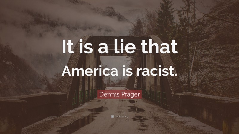 Dennis Prager Quote: “It is a lie that America is racist.”