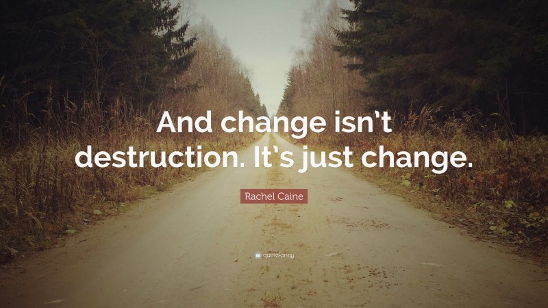 Rachel Caine Quote: “And change isn’t destruction. It’s just change.”