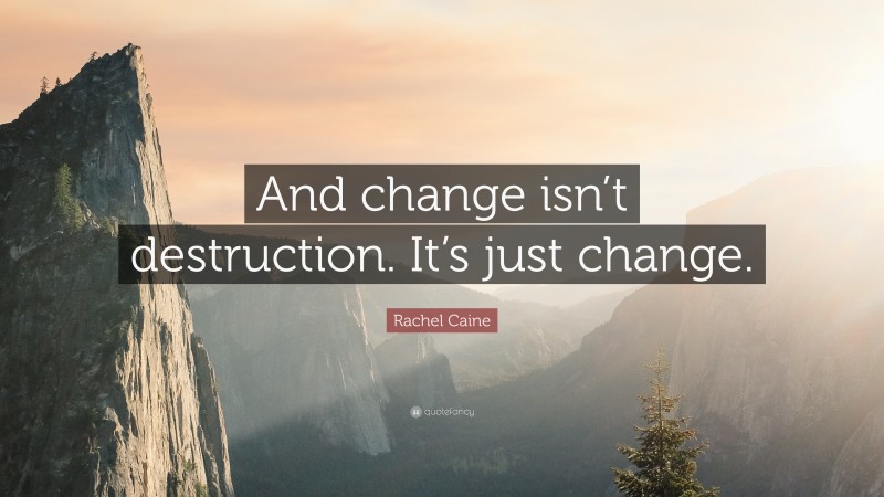 Rachel Caine Quote: “And change isn’t destruction. It’s just change.”