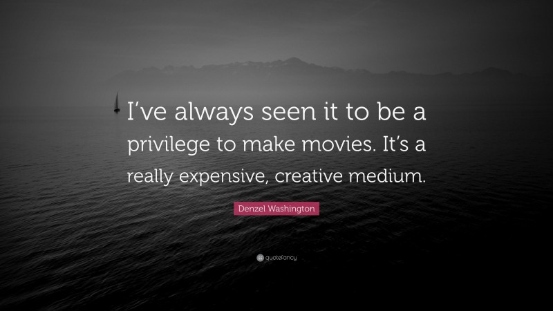 Denzel Washington Quote: “I’ve always seen it to be a privilege to make movies. It’s a really expensive, creative medium.”
