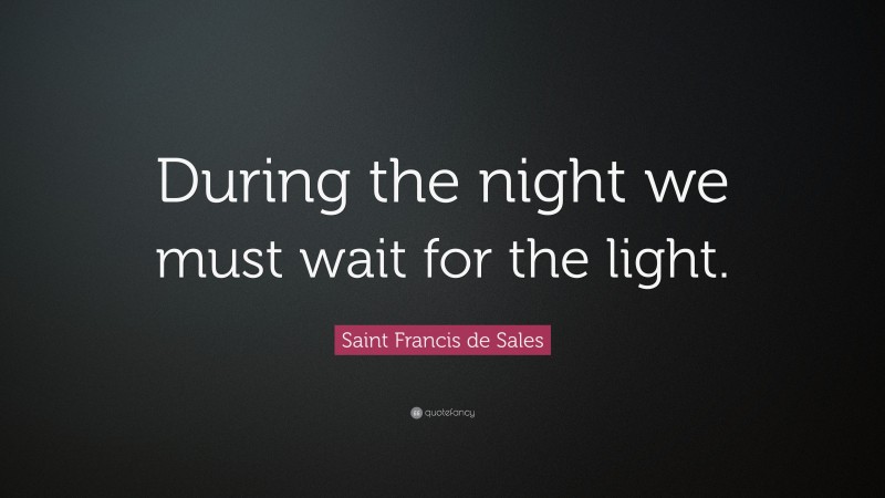 Saint Francis de Sales Quote: “During the night we must wait for the light.”