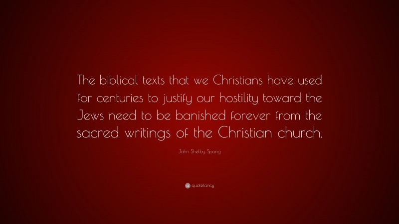 John Shelby Spong Quote: “The biblical texts that we Christians have used for centuries to justify our hostility toward the Jews need to be banished forever from the sacred writings of the Christian church.”