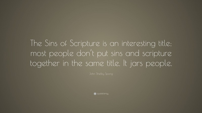 John Shelby Spong Quote: “The Sins of Scripture is an interesting title; most people don’t put sins and scripture together in the same title. It jars people.”