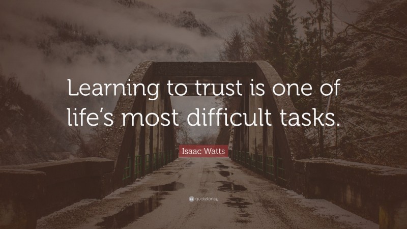 Isaac Watts Quote: “Learning to trust is one of life’s most difficult tasks.”