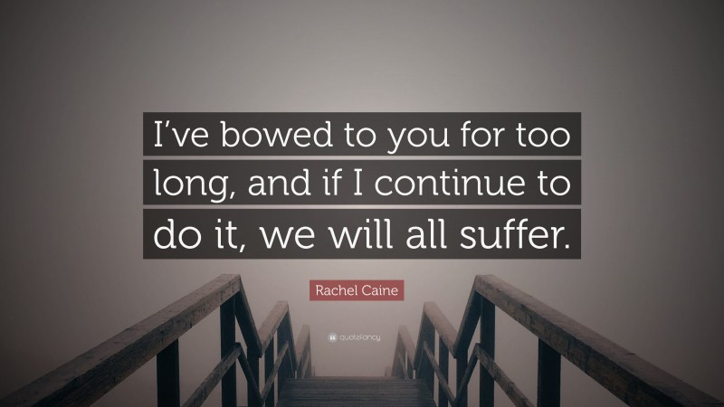 Rachel Caine Quote: “I’ve bowed to you for too long, and if I continue to do it, we will all suffer.”