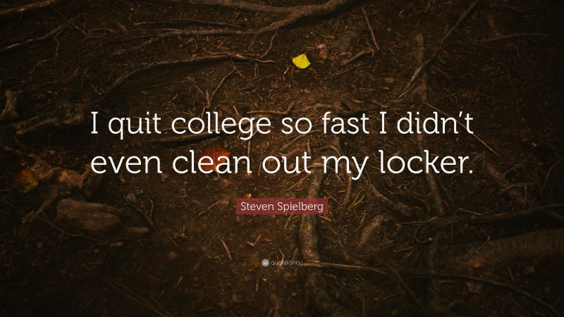 Steven Spielberg Quote: “I quit college so fast I didn’t even clean out my locker.”