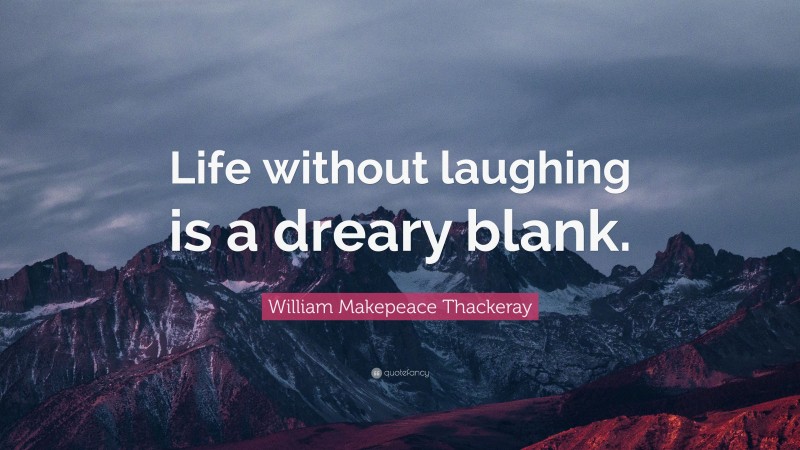 William Makepeace Thackeray Quote: “Life without laughing is a dreary blank.”