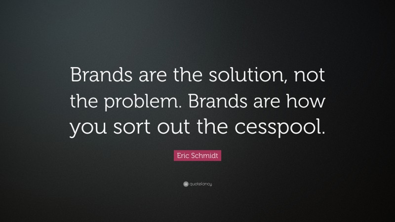 Eric Schmidt Quote: “Brands are the solution, not the problem. Brands are how you sort out the cesspool.”