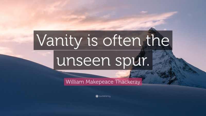 William Makepeace Thackeray Quote: “Vanity is often the unseen spur.”