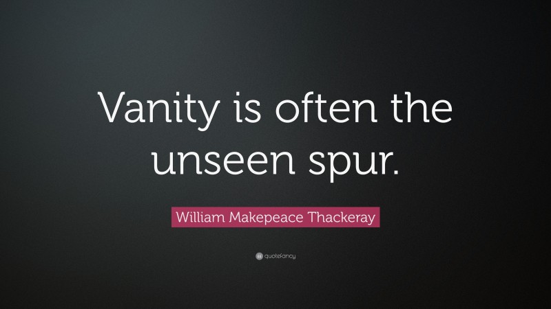 William Makepeace Thackeray Quote: “Vanity is often the unseen spur.”