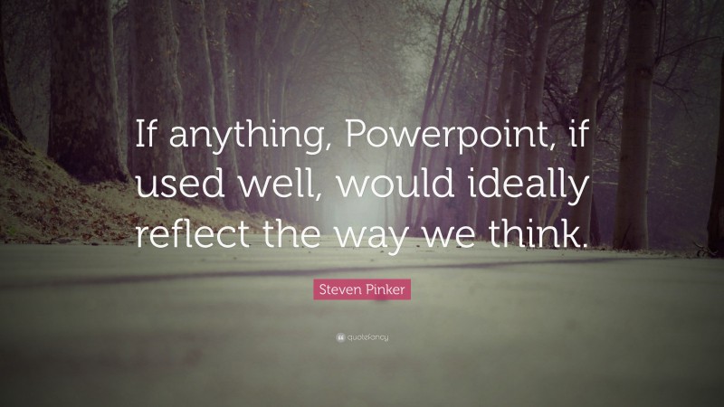 Steven Pinker Quote: “If anything, Powerpoint, if used well, would ideally reflect the way we think.”