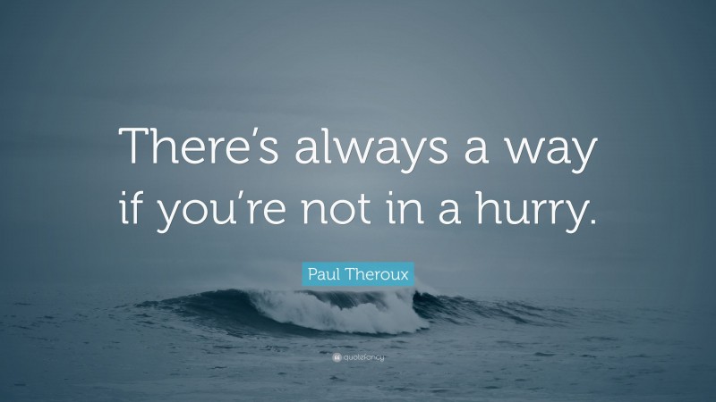 Paul Theroux Quote: “There’s always a way if you’re not in a hurry.”