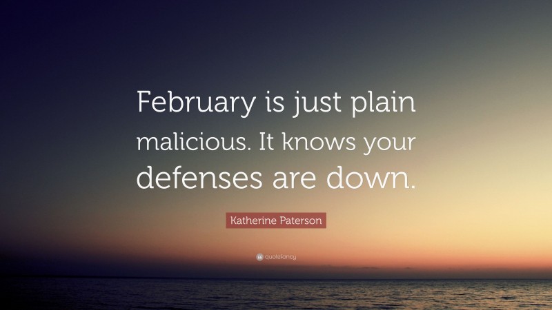 Katherine Paterson Quote: “February is just plain malicious. It knows your defenses are down.”