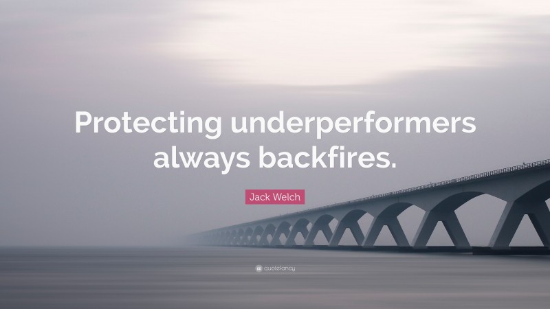 Jack Welch Quote: “Protecting underperformers always backfires.”