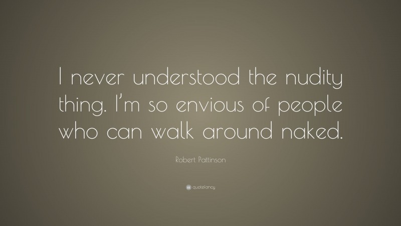 Robert Pattinson Quote: “I never understood the nudity thing. I’m so envious of people who can walk around naked.”