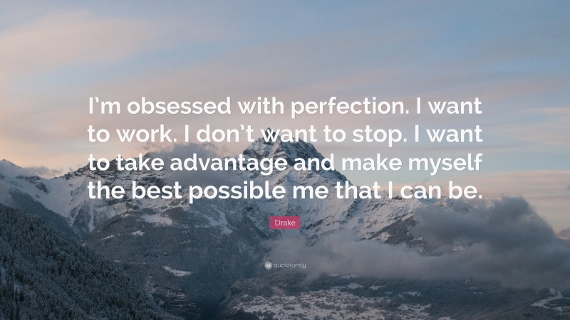 Drake Quote: “I’m obsessed with perfection. I want to work. I don’t want to stop. I want to take advantage and make myself the best possible me that I can be.”