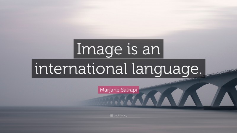 Marjane Satrapi Quote: “Image is an international language.”