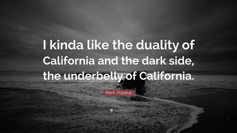 Mark Hoppus Quote: “I kinda like the duality of California and the dark side, the underbelly of California.”