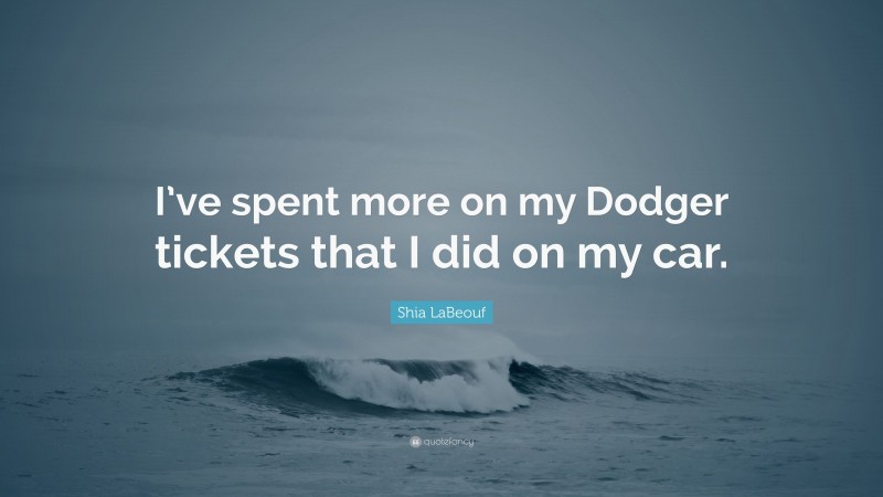 Shia LaBeouf Quote: “I’ve spent more on my Dodger tickets that I did on my car.”
