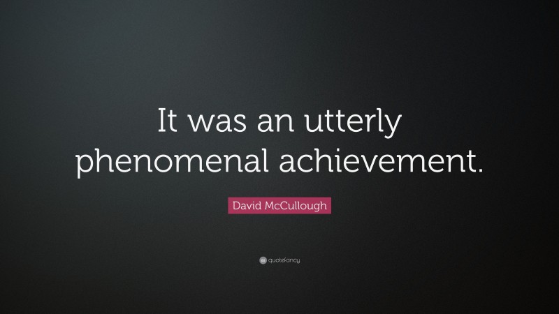 David McCullough Quote: “It was an utterly phenomenal achievement.”