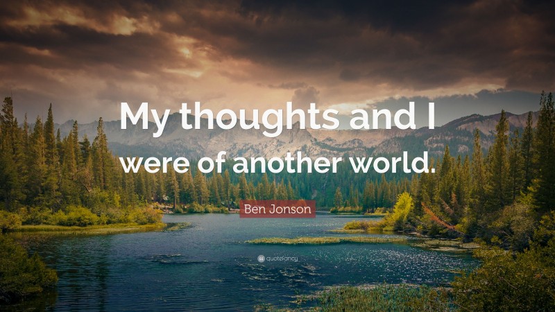 Ben Jonson Quote: “My thoughts and I were of another world.”