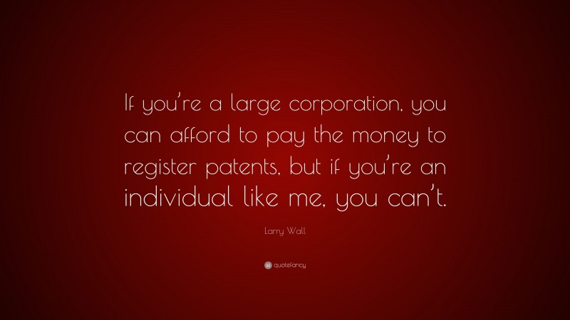 Larry Wall Quote: “If you’re a large corporation, you can afford to pay the money to register patents, but if you’re an individual like me, you can’t.”