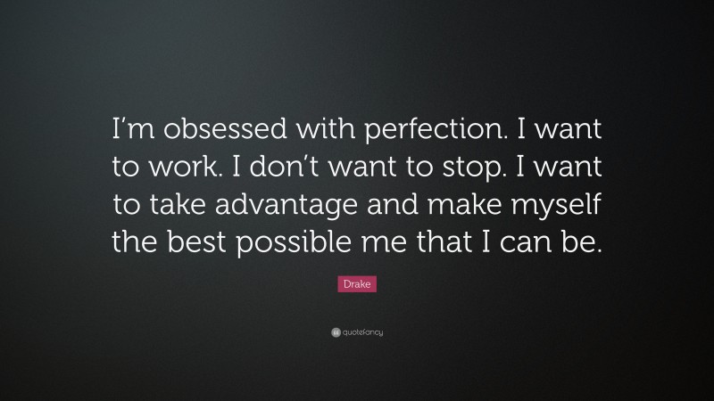 Drake Quote: “I’m obsessed with perfection. I want to work. I don’t want to stop. I want to take advantage and make myself the best possible me that I can be.”