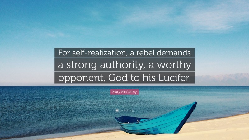 Mary McCarthy Quote: “For self-realization, a rebel demands a strong authority, a worthy opponent, God to his Lucifer.”