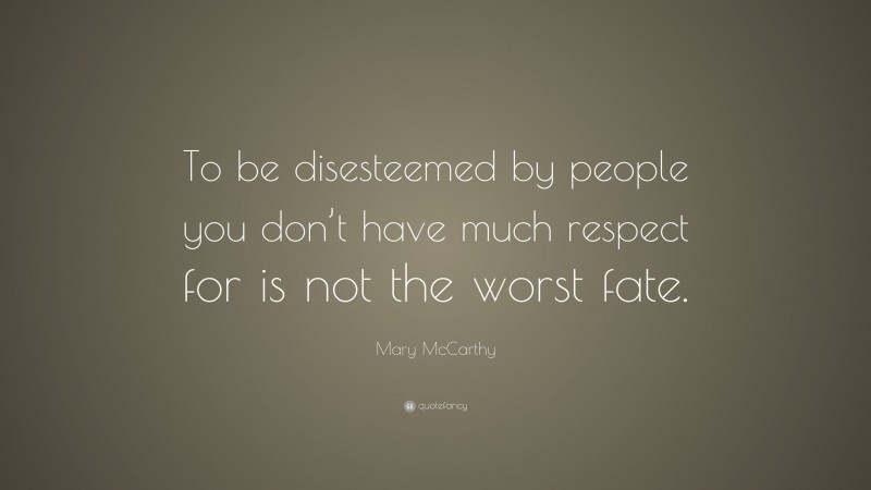 Mary McCarthy Quote: “To be disesteemed by people you don’t have much respect for is not the worst fate.”