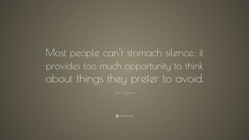 Ann Aguirre Quote: “Most people can’t stomach silence; it provides too much opportunity to think about things they prefer to avoid.”