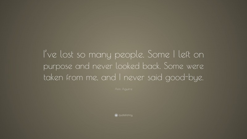 Ann Aguirre Quote: “I’ve lost so many people. Some I left on purpose and never looked back. Some were taken from me, and I never said good-bye.”