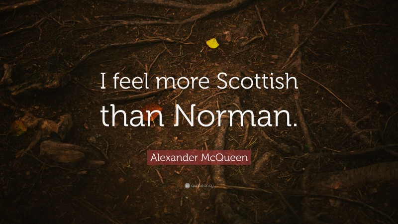Alexander McQueen Quote: “I feel more Scottish than Norman.”