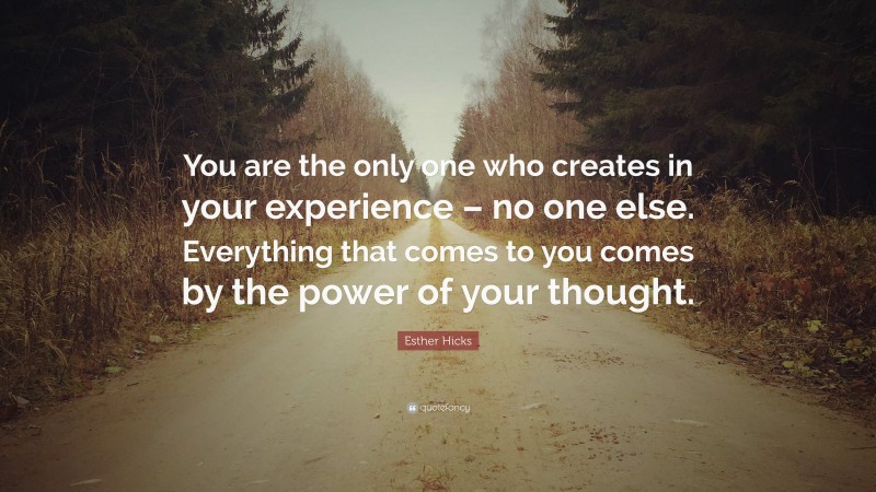 Esther Hicks Quote: “you Are The Only One Who Creates In Your 