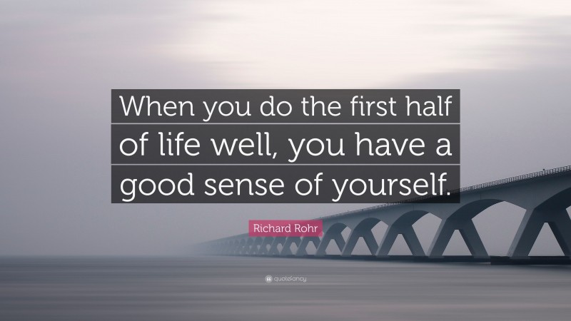 Richard Rohr Quote: “When you do the first half of life well, you have a good sense of yourself.”