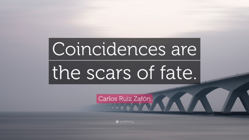 Carlos Ruiz Zafón Quote: “Coincidences are the scars of fate.”