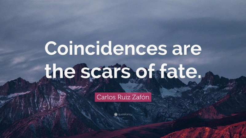 Carlos Ruiz Zafón Quote: “Coincidences are the scars of fate.”