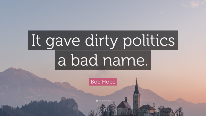 Bob Hope Quote: “It gave dirty politics a bad name.”