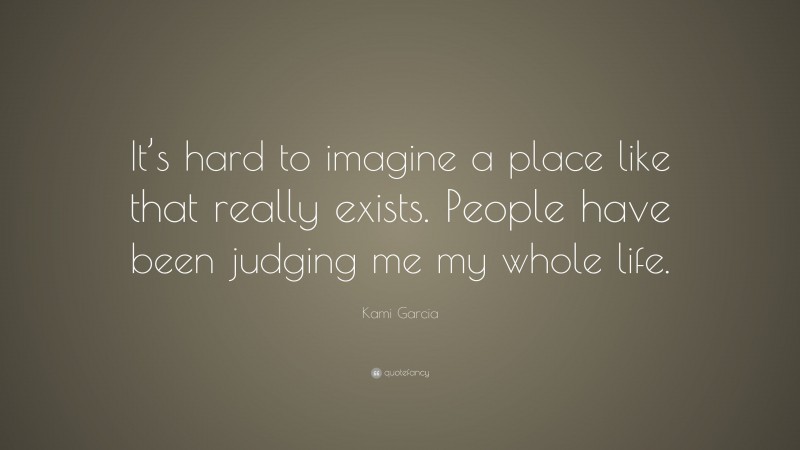 Kami Garcia Quote: “It’s hard to imagine a place like that really exists. People have been judging me my whole life.”