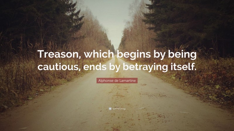 Alphonse de Lamartine Quote: “Treason, which begins by being cautious, ends by betraying itself.”