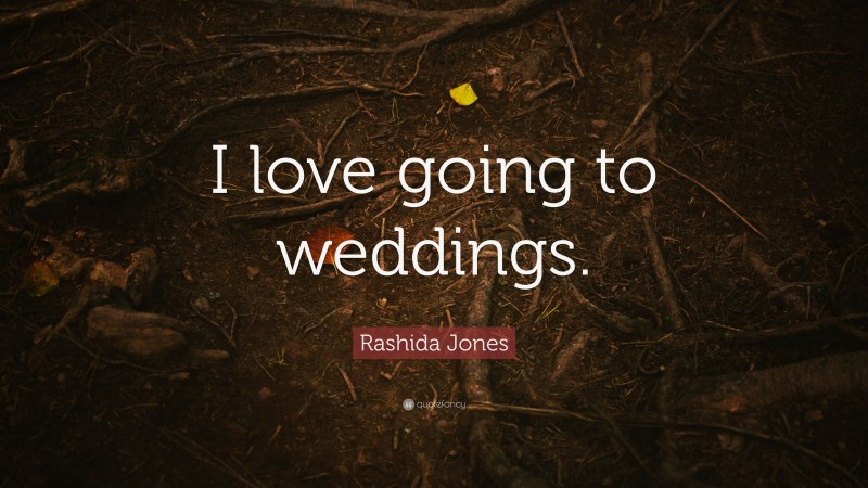 Rashida Jones Quote: “I love going to weddings.”
