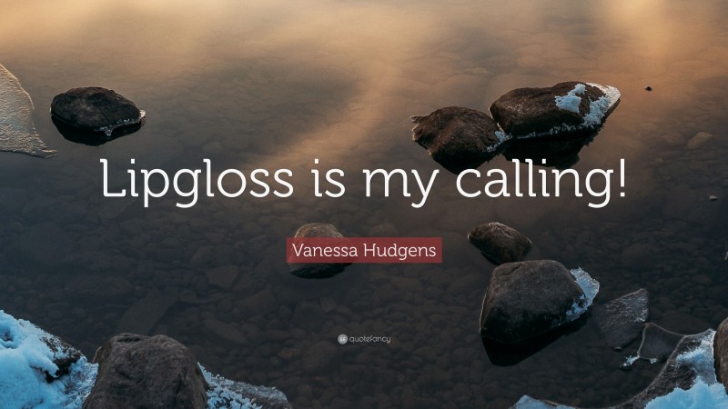 Vanessa Hudgens Quote: “Lipgloss is my calling!”