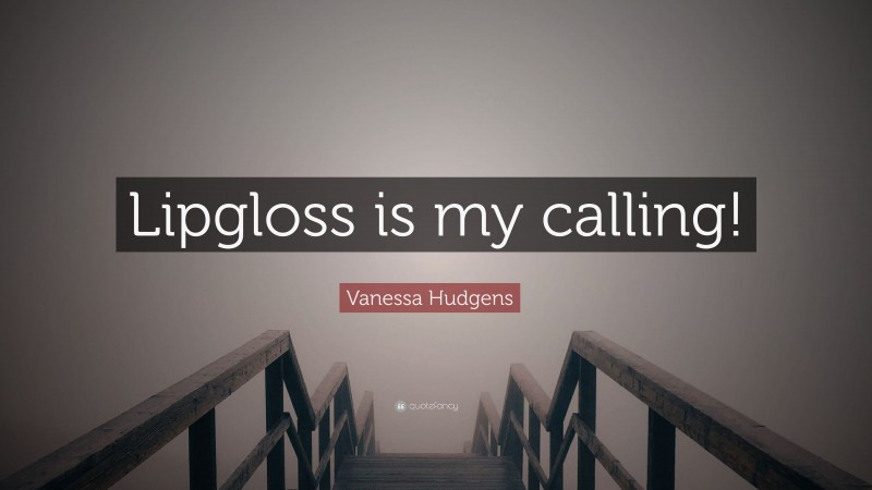 Vanessa Hudgens Quote: “Lipgloss is my calling!”