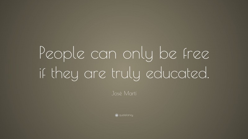 José Martí Quote: “People can only be free if they are truly educated.”