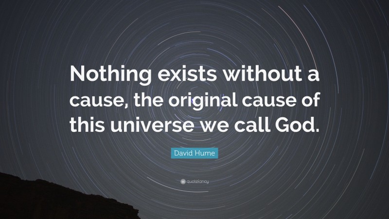 David Hume Quote: “Nothing exists without a cause, the original cause of this universe we call God.”
