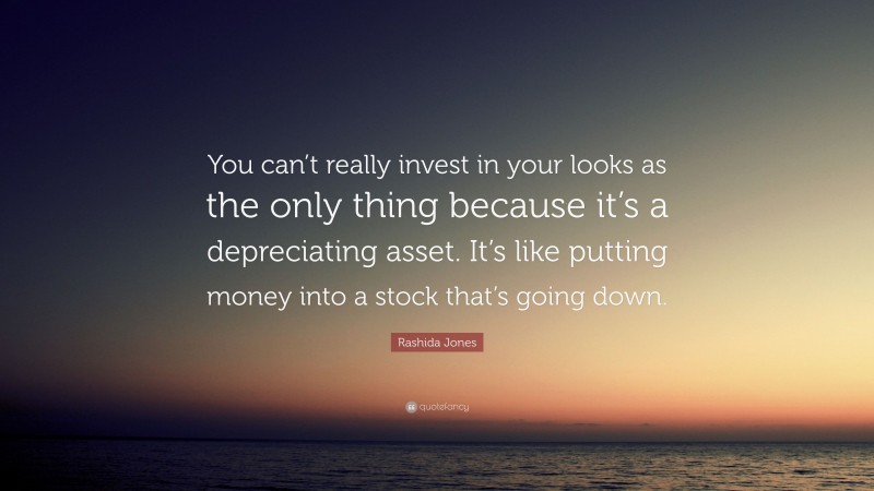 Rashida Jones Quote: “You can’t really invest in your looks as the only thing because it’s a depreciating asset. It’s like putting money into a stock that’s going down.”