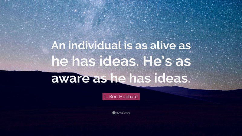 L. Ron Hubbard Quote: “An individual is as alive as he has ideas. He’s as aware as he has ideas.”