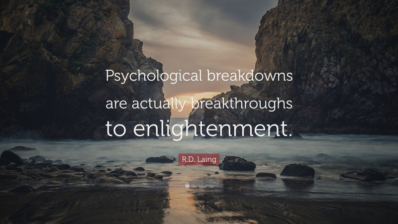 R.D. Laing Quote: “Psychological breakdowns are actually breakthroughs to enlightenment.”