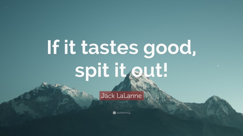 Jack LaLanne Quote: “If it tastes good, spit it out!”