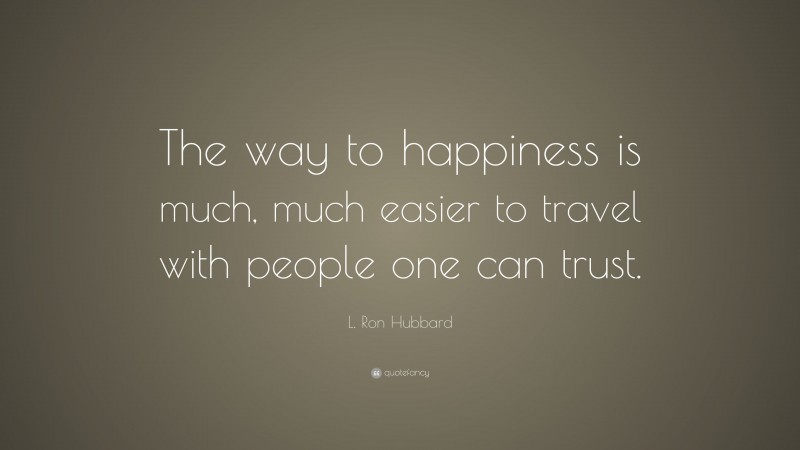 L. Ron Hubbard Quote: “The way to happiness is much, much easier to travel with people one can trust.”